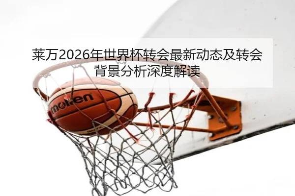 莱万2026年世界杯转会最新动态及转会背景分析深度解读