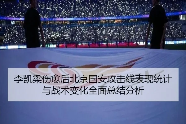 李凯梁伤愈后北京国安攻击线表现统计与战术变化全面总结分析