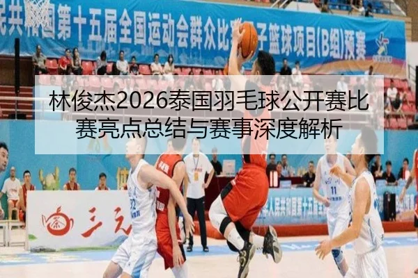 lin-jun-jie-tai-guo-yu-mao-qiu-gong-kai-sai-bi-sai-liang-dian-zong-jie-yu-sai-shi-shen-du-jie-xi-2-569.jpg