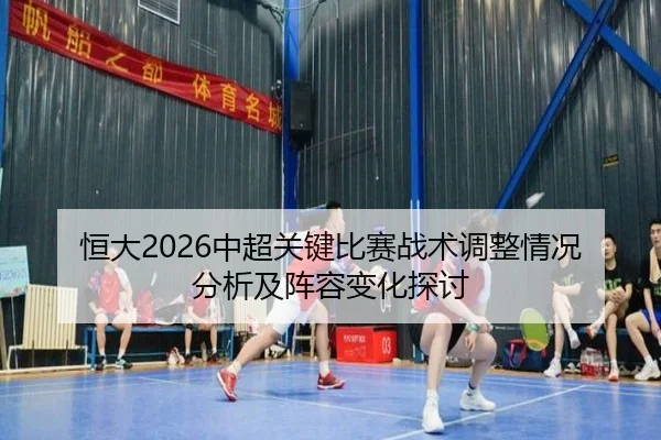 恒大2026中超关键比赛战术调整情况分析及阵容变化探讨