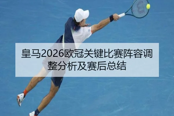 皇马2026欧冠关键比赛阵容调整分析及赛后总结