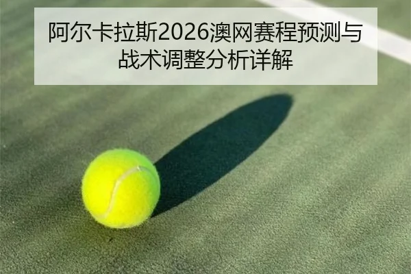 阿尔卡拉斯2026澳网赛程预测与战术调整分析详解