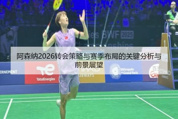 阿森纳2026转会策略与赛季布局的关键分析与前景展望