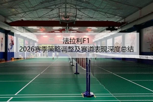 法拉利F1 2026赛季策略调整及赛道表现深度总结