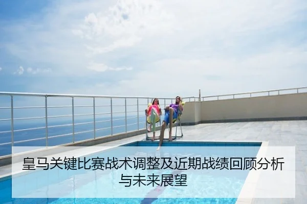 皇马关键比赛战术调整及近期战绩回顾分析与未来展望