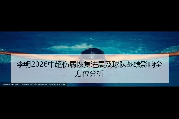 李明2026中超伤病恢复进展及球队战绩影响全方位分析