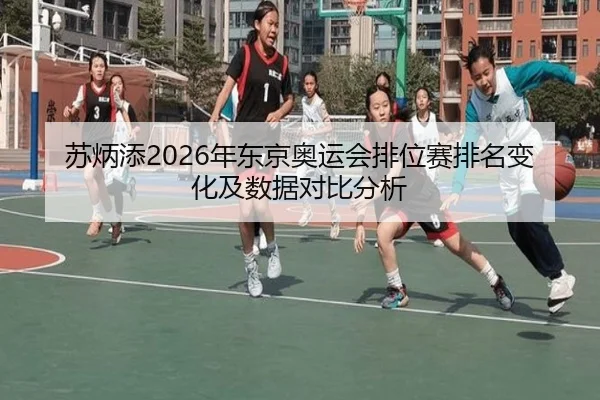 苏炳添2026年东京奥运会排位赛排名变化及数据对比分析