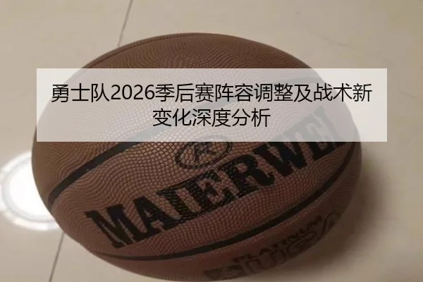 勇士队2026季后赛阵容调整及战术新变化深度分析