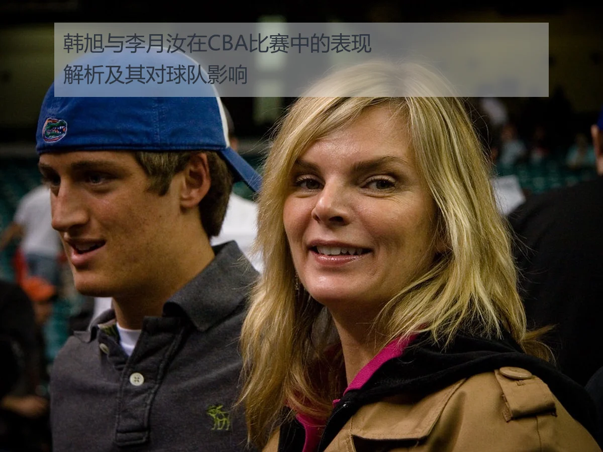 韩旭与李月汝在CBA比赛中的表现解析及其对球队影响